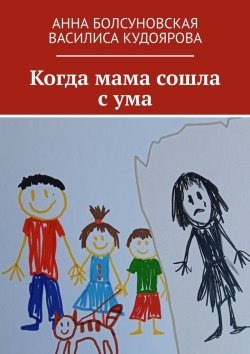 Книга "Когда мама сошла с ума" – Анна Болсуновская, Василиса Кудоярова