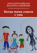 Когда мама сошла с ума (Анна Болсуновская, Василиса Кудоярова)