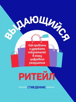 Книга "Выдающийся ритейл. Как привлечь и удержать покупателей в эпоху цифрового разрушения" – Стив Деннис, 2020