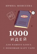 1000 идей для вашего блога с помощью карт Таро (Ирина Моисеева, 2022)