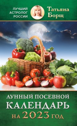 Книга "Лунный посевной календарь на 2023 год" – Татьяна Борщ, 2022