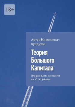 Книга "Теория большого капитала. Или как выйти на пенсию на 30 лет раньше" – Артур Кундухов