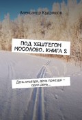 Под хештегом Мосолово. Книга 2. День отъезда, день приезда – один день… (Александр Кудряшов)