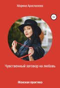 Чувственный заговор на любовь. Женская практика (Марина Арасланова, 2022)