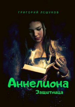 Книга "Аннелиона. Защитница" – Григорий Лешуков