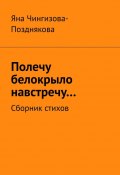 Полечу белокрыло навстречу… Сборник стихов (Яна Чингизова-Позднякова)