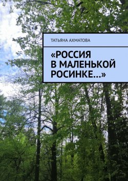 Книга "«Россия в маленькой росинке…»" – Татьяна Ахматова, Татьяна Ахматова