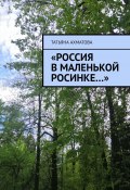 «Россия в маленькой росинке…» (Татьяна Ахматова, Татьяна Ахматова)