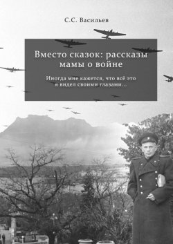 Книга "Вместо сказок: рассказы мамы о войне" – Сергей Васильев