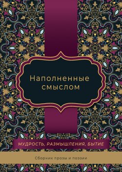 Книга "Наполненные смыслом / Сборник прозы и поэзии, посвященный творчеству Омара Хайяма" – , 2022