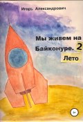 Мы живем на Байконуре. Лето (Игорь Александрович, 2022)