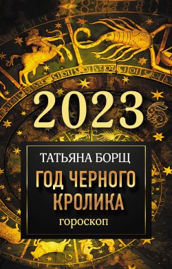 Книга "Гороскоп на 2023. Год Черного Кролика" – Татьяна Борщ, 2022