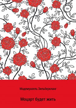 Книга "Моцарт будет жить. Продолжение истории о Вольфганге Моцарте" – Мадемуазель Зильберкланг, 2021