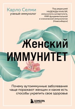 Книга "Женский иммунитет. Почему аутоиммунные заболевания чаще поражают женщин и какие есть способы укрепить свое здоровье" {Здоровый подход. Медицинские открытия, которые помогут справиться с болезнью} – Карло Селми, 2020