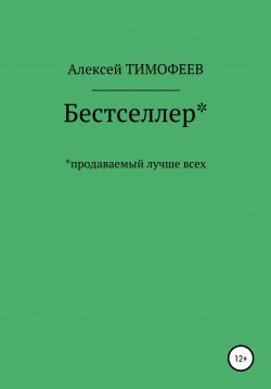 Книга "Бестселлер* продаваемый лучше всех*" – Алексей Тимофеев, 2022