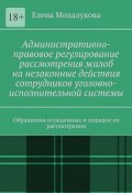 Административно-правовое регулирование рассмотрения жалоб на незаконные действия сотрудников уголовно-исполнительной системы. Обращения осужденных и порядок их рассмотрения (Елена Михалукова)