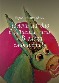 Книга "Залечь на дно в Тагиле, или «В глаза смотреть!»" – Сергей Семипядный