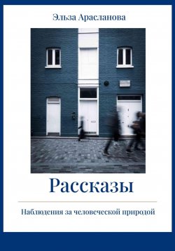 Книга "Рассказы. Наблюдения за человеческой природой" – Эльза Арасланова, 2022