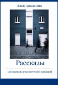 Рассказы. Наблюдения за человеческой природой (Эльза Арасланова, 2022)