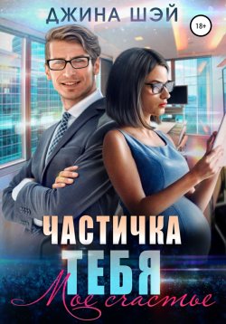 Книга "Частичка тебя. Мое счастье" {Частичка тебя} – Джина Шэй, 2022