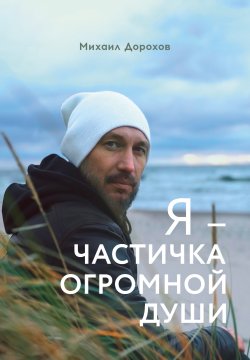 Книга "Я – частичка огромной души" {Поэты 21 века} – Михаил Дорохов, 2022