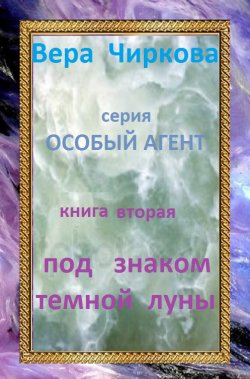 Книга "Под знаком темной луны" {Особый агент} – Вера Чиркова, 2006