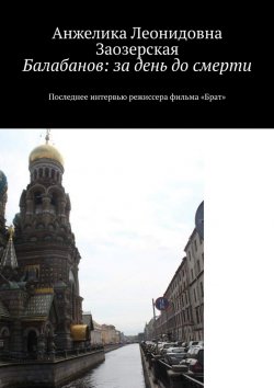 Книга "Балабанов: за день до смерти. Последнее интервью режиссера фильма «Брат»" – Анжелика Заозерская