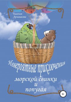 Книга "Невероятные приключения морской свинки и попугая. Сказочная повесть" – Евгения Арзамасова, 2022