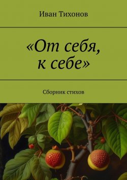 Книга "«От себя, к себе». Сборник стихов" – Иван Тихонов