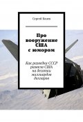 Про вооружение США с юмором. Как разведка СССР развела США на десятки миллиардов долларов (Сергей Конев)