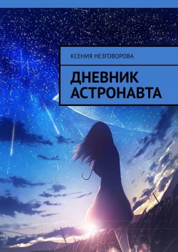 Книга "Дневник астронавта" – Ксения Незговорова, Ксения Шаманова