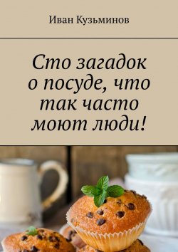 Книга "Сто загадок о посуде, что так часто моют люди! Полезное чтение детям" – Иван Кузьминов