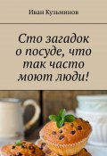 Сто загадок о посуде, что так часто моют люди! Полезное чтение детям (Иван Кузьминов)