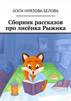 Книга "Сборник рассказов про лисёнка Рыжика" – Агата Ниязова-Белова