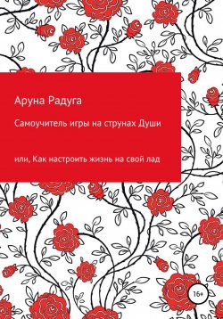 Книга "Самоучитель игры на струнах Души, или Как настроить жизнь на свой лад" – Аруна Радуга, 2022