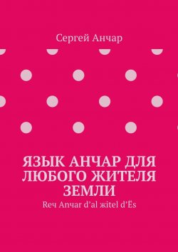 Книга "Язык Анчар для любого жителя Земли. Reч Аnчаr d’аl жitel d’Ёs" – Сергей РузОлотов, Сергей Анчар