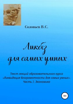 Книга "Ликбез для самых умных. Текст лекций образовательного курса «Ликвидация безграмотности для самых умных». Часть 2. Экономика" – Владимир Соловьев, В. Соловьев, 2022