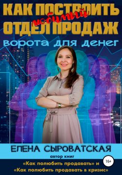 Книга "Как построить любимый отдел продаж – ворота для денег" – Елена Сыроватская, 2022