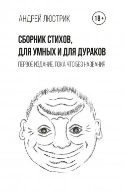 Книга "Сборник стихов, для умных и для дураков. Первое издание, пока что без названия" – Андрей Люстрик, 2022