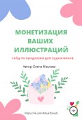 Монетизация ваших иллюстраций. Гайд о продажах для художников (Елена Маслова, 2022)