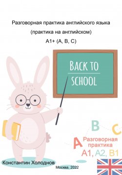 Книга "Разговорная практика английского языка. Практика на английском. A1+ (A,B,C)" – Константин Холоднов, 2022