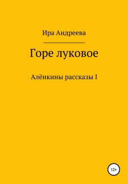 Книга "Горе луковое" – Ира Андреева, 2021