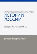 Мировоззренческие основы истории России (середина XIX – начало XX вв.). 2-е изд., сокр. (Григорий Герасимов)