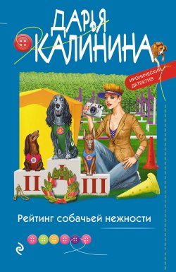 Книга "Рейтинг собачьей нежности" {Иронический детектив Дарьи Калининой} – Дарья Калинина, 2022