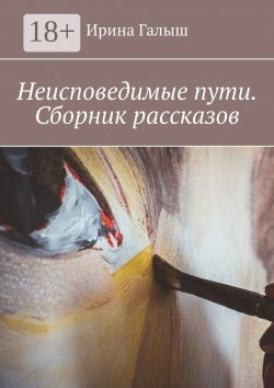 Книга "Неисповедимые пути. Сборник рассказов" – Ирина Галыш