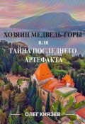 Хозяин Медведь-горы, или Тайна последнего Артефакта (Олег Князев, 2022)