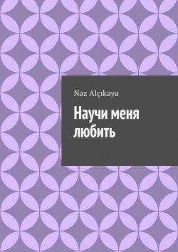 Книга "Научи меня любить" – Naz Alçıkaya