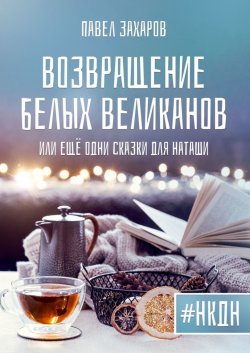 Книга "Возвращение белых великанов, или Ещё одни сказки для Наташи" – Павел Захаров