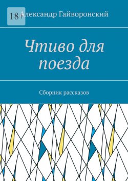 Книга "Чтиво для поезда. Сборник рассказов" – Александр Гайворонский