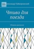 Чтиво для поезда. Сборник рассказов (Александр Гайворонский)